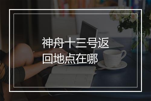 神舟十三号返回地点在哪