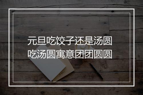 元旦吃饺子还是汤圆 吃汤圆寓意团团圆圆