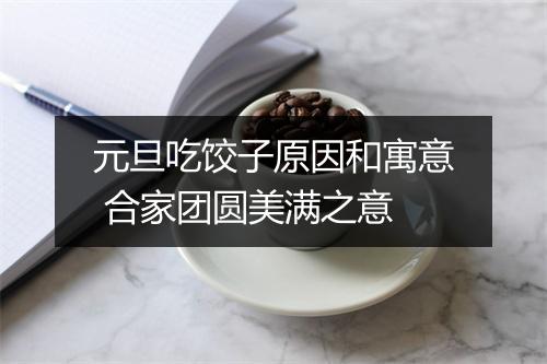 元旦吃饺子原因和寓意 合家团圆美满之意