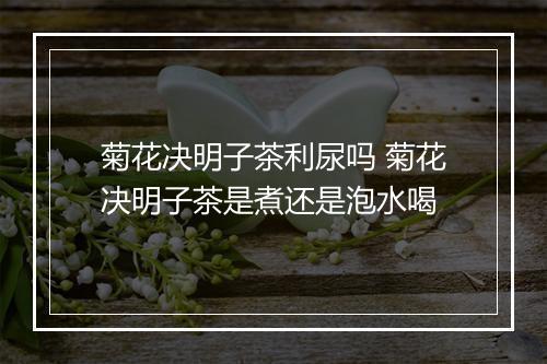 菊花决明子茶利尿吗 菊花决明子茶是煮还是泡水喝