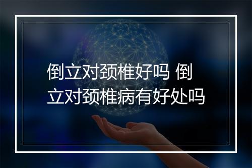 倒立对颈椎好吗 倒立对颈椎病有好处吗