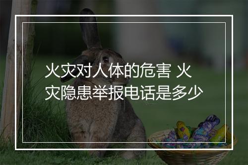 火灾对人体的危害 火灾隐患举报电话是多少