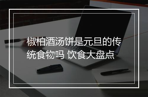 椒柏酒汤饼是元旦的传统食物吗 饮食大盘点