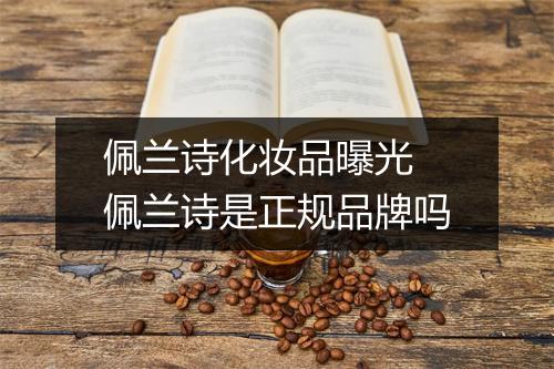 佩兰诗化妆品曝光 佩兰诗是正规品牌吗