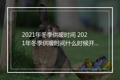 2021年冬季供暖时间 2021年冬季供暖时间什么时候开始