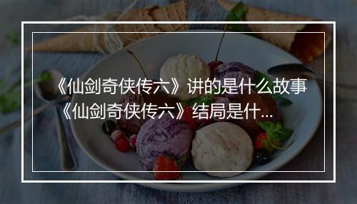 《仙剑奇侠传六》讲的是什么故事 《仙剑奇侠传六》结局是什么