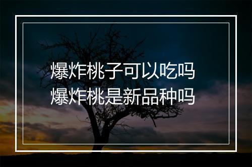 爆炸桃子可以吃吗 爆炸桃是新品种吗