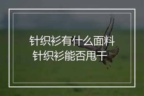 针织衫有什么面料 针织衫能否甩干