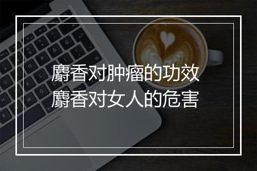 麝香对肿瘤的功效 麝香对女人的危害