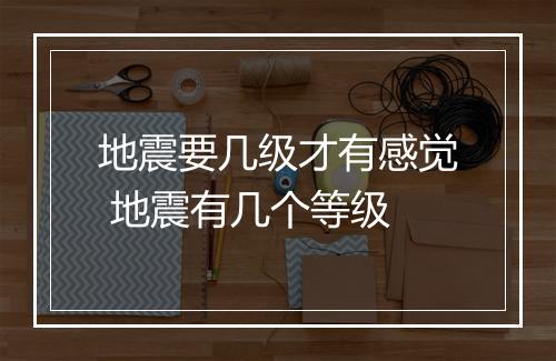 地震要几级才有感觉 地震有几个等级