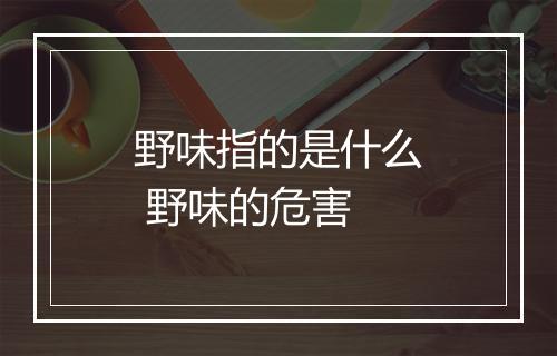 野味指的是什么 野味的危害