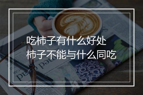 吃柿子有什么好处 柿子不能与什么同吃