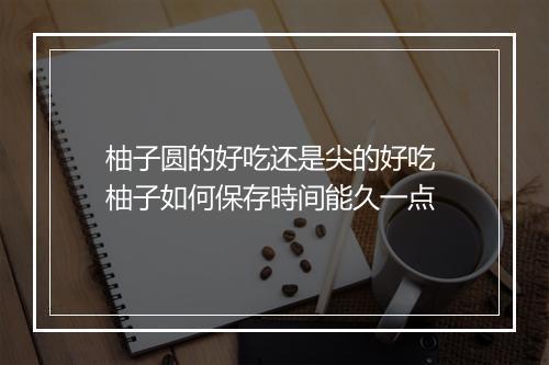 柚子圆的好吃还是尖的好吃 柚子如何保存時间能久一点