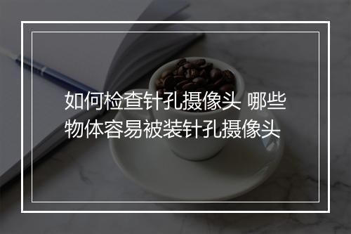 如何检查针孔摄像头 哪些物体容易被装针孔摄像头