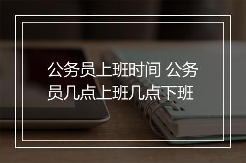 公务员上班时间 公务员几点上班几点下班