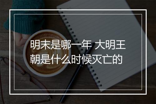 明末是哪一年 大明王朝是什么时候灭亡的