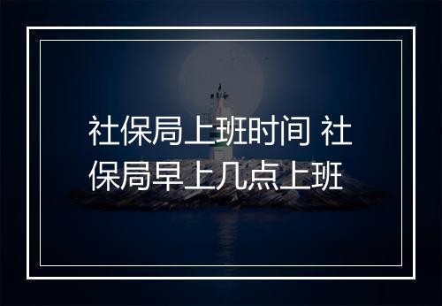 社保局上班时间 社保局早上几点上班