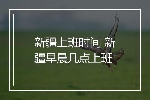 新疆上班时间 新疆早晨几点上班