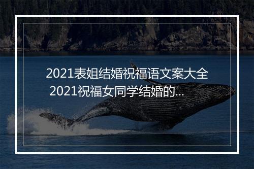 2021表姐结婚祝福语文案大全 2021祝福女同学结婚的祝福语