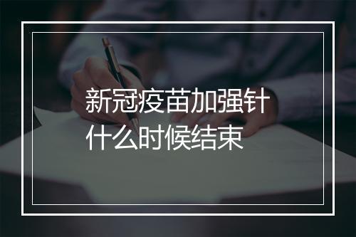 新冠疫苗加强针什么时候结束
