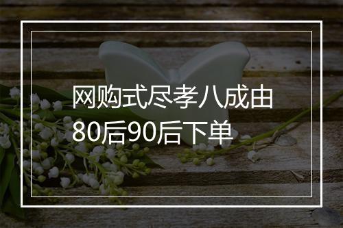 网购式尽孝八成由80后90后下单