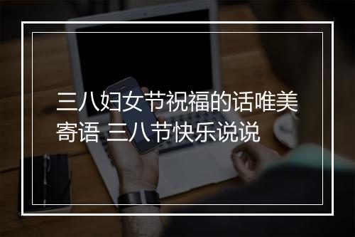 三八妇女节祝福的话唯美寄语 三八节快乐说说