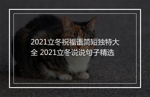 2021立冬祝福语简短独特大全 2021立冬说说句子精选