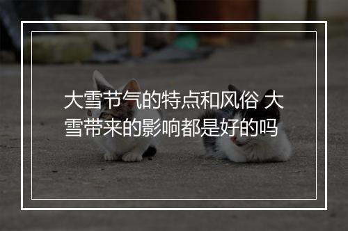 大雪节气的特点和风俗 大雪带来的影响都是好的吗