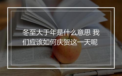 冬至大于年是什么意思 我们应该如何庆贺这一天呢