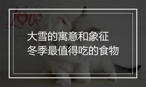 大雪的寓意和象征 冬季最值得吃的食物