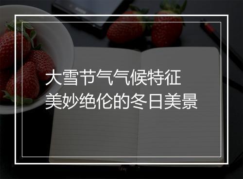 大雪节气气候特征 美妙绝伦的冬日美景