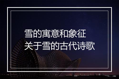 雪的寓意和象征 关于雪的古代诗歌