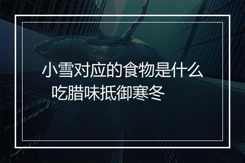 小雪对应的食物是什么  吃腊味抵御寒冬