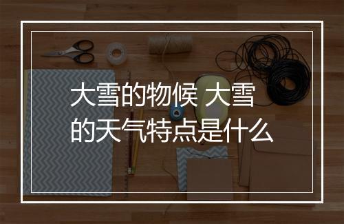 大雪的物候 大雪的天气特点是什么