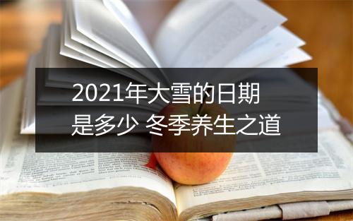 2021年大雪的日期是多少 冬季养生之道