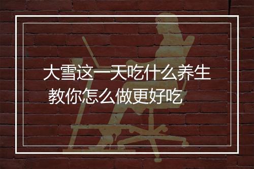 大雪这一天吃什么养生 教你怎么做更好吃