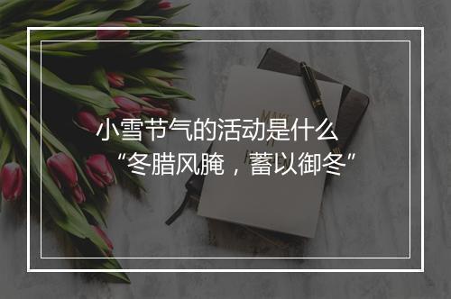 小雪节气的活动是什么   “冬腊风腌，蓄以御冬”