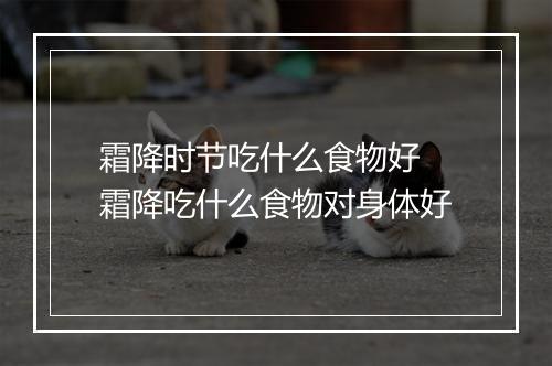 霜降时节吃什么食物好 霜降吃什么食物对身体好