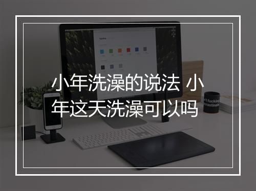 小年洗澡的说法 小年这天洗澡可以吗