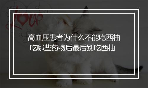 高血压患者为什么不能吃西柚 吃哪些药物后最后别吃西柚