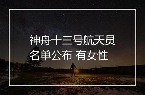 神舟十三号航天员名单公布 有女性