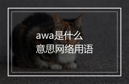 awa是什么意思网络用语