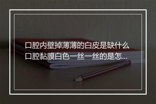 口腔内壁掉薄薄的白皮是缺什么 口腔黏膜白色一丝一丝的是怎么回事