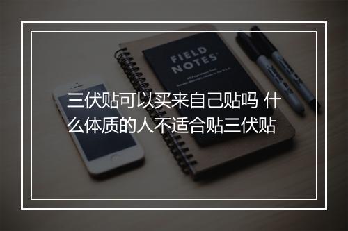 三伏贴可以买来自己贴吗 什么体质的人不适合贴三伏贴