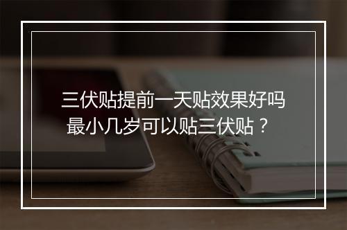三伏贴提前一天贴效果好吗 最小几岁可以贴三伏贴？