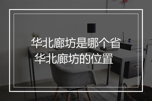 华北廊坊是哪个省 华北廊坊的位置