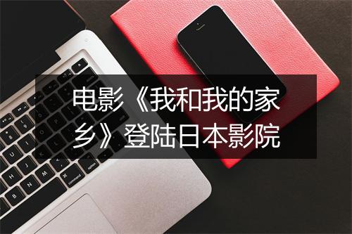 电影《我和我的家乡》登陆日本影院