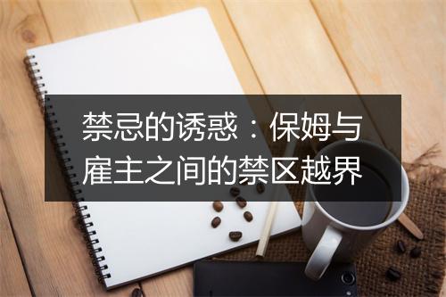 禁忌的诱惑：保姆与雇主之间的禁区越界