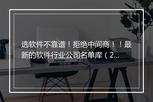 选软件不靠谱！拒绝中间商！！最新的软件行业公司名单库（2024-04-01）
