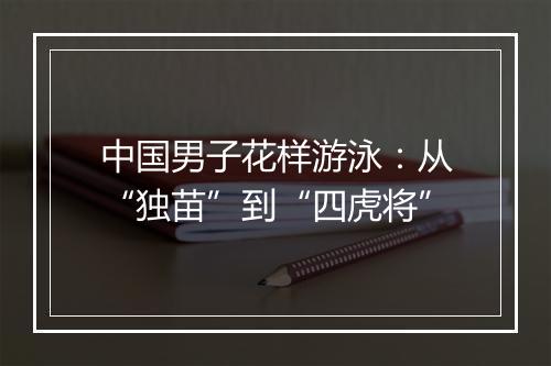 中国男子花样游泳：从“独苗”到“四虎将”